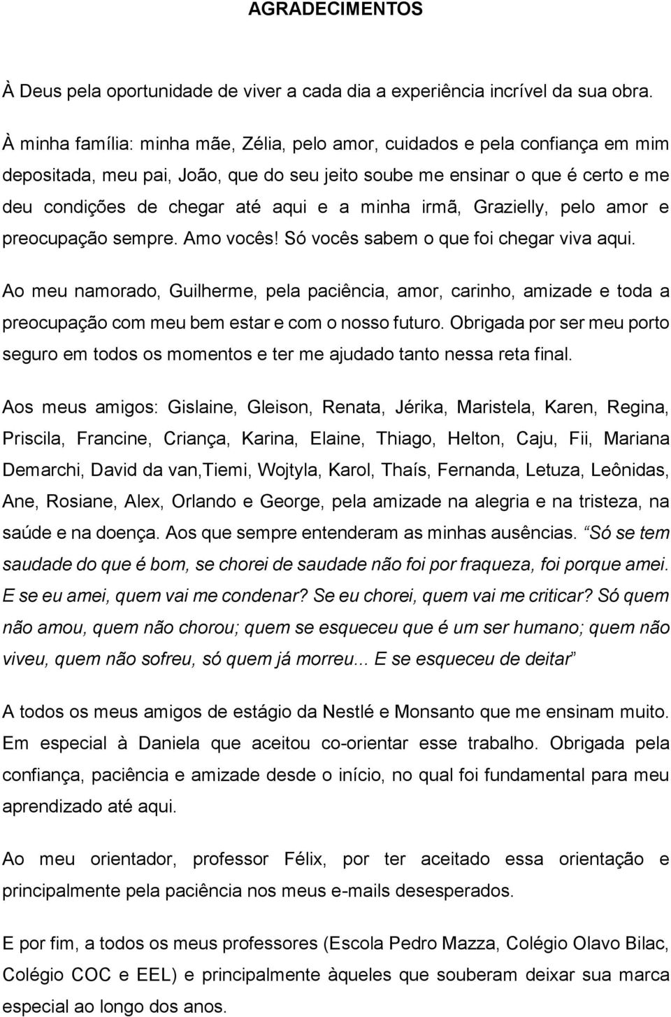 minha irmã, Grazielly, pelo amor e preocupação sempre. Amo vocês! Só vocês sabem o que foi chegar viva aqui.