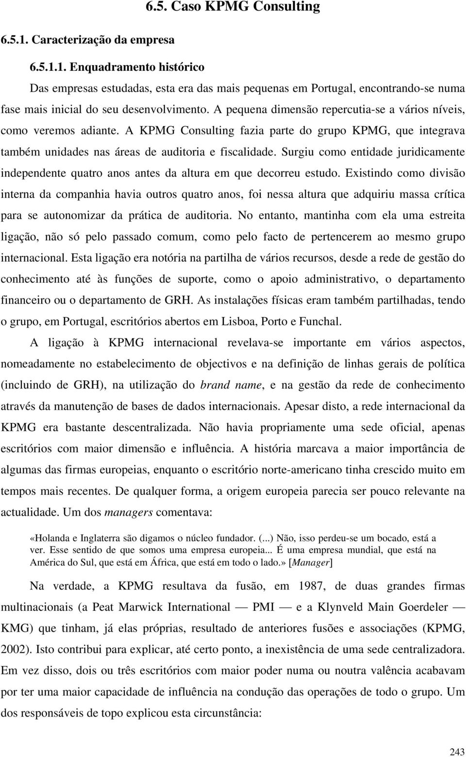 Surgiu como entidade juridicamente independente quatro anos antes da altura em que decorreu estudo.