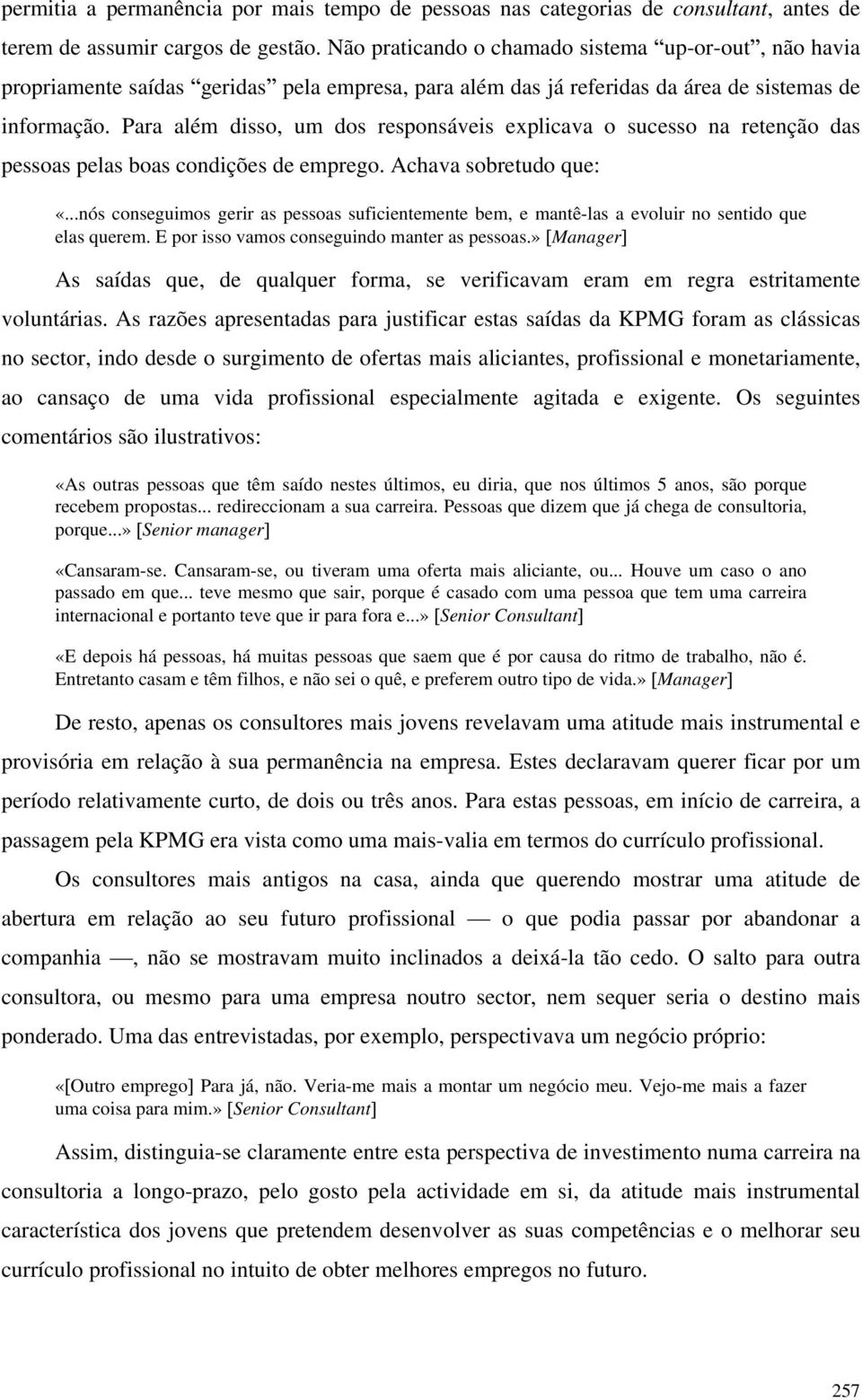 Para além disso, um dos responsáveis explicava o sucesso na retenção das pessoas pelas boas condições de emprego. Achava sobretudo que: «.