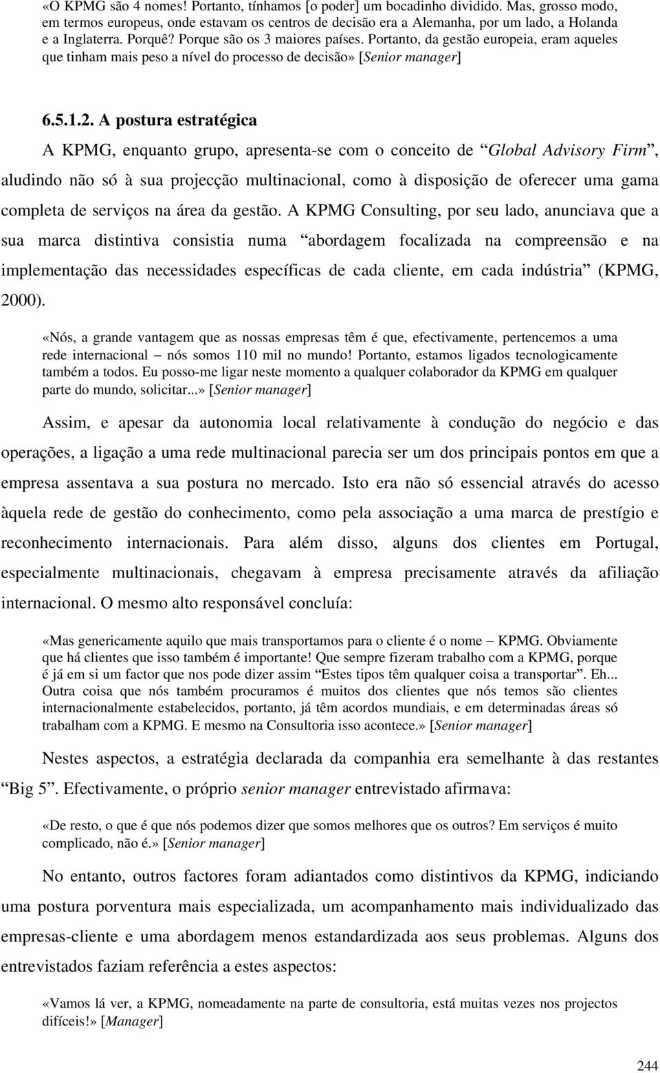 A postura estratégica A KPMG, enquanto grupo, apresenta-se com o conceito de Global Advisory Firm, aludindo não só à sua projecção multinacional, como à disposição de oferecer uma gama completa de