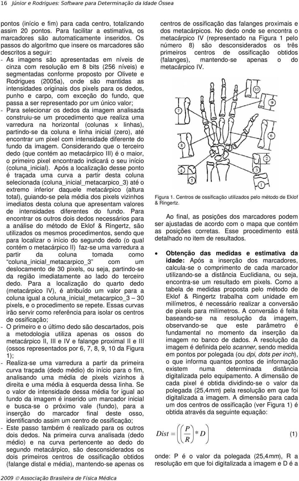 Os passos do algoritmo que insere os marcadores são descritos a seguir: - As imagens são apresentadas em níveis de cinza com resolução em 8 bits (256 níveis) e segmentadas conforme proposto por