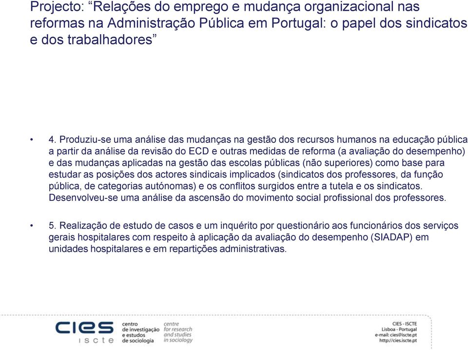 aplicadas na gestão das escolas públicas (não superiores) como base para estudar as posições dos actores sindicais implicados (sindicatos dos professores, da função pública, de categorias autónomas)