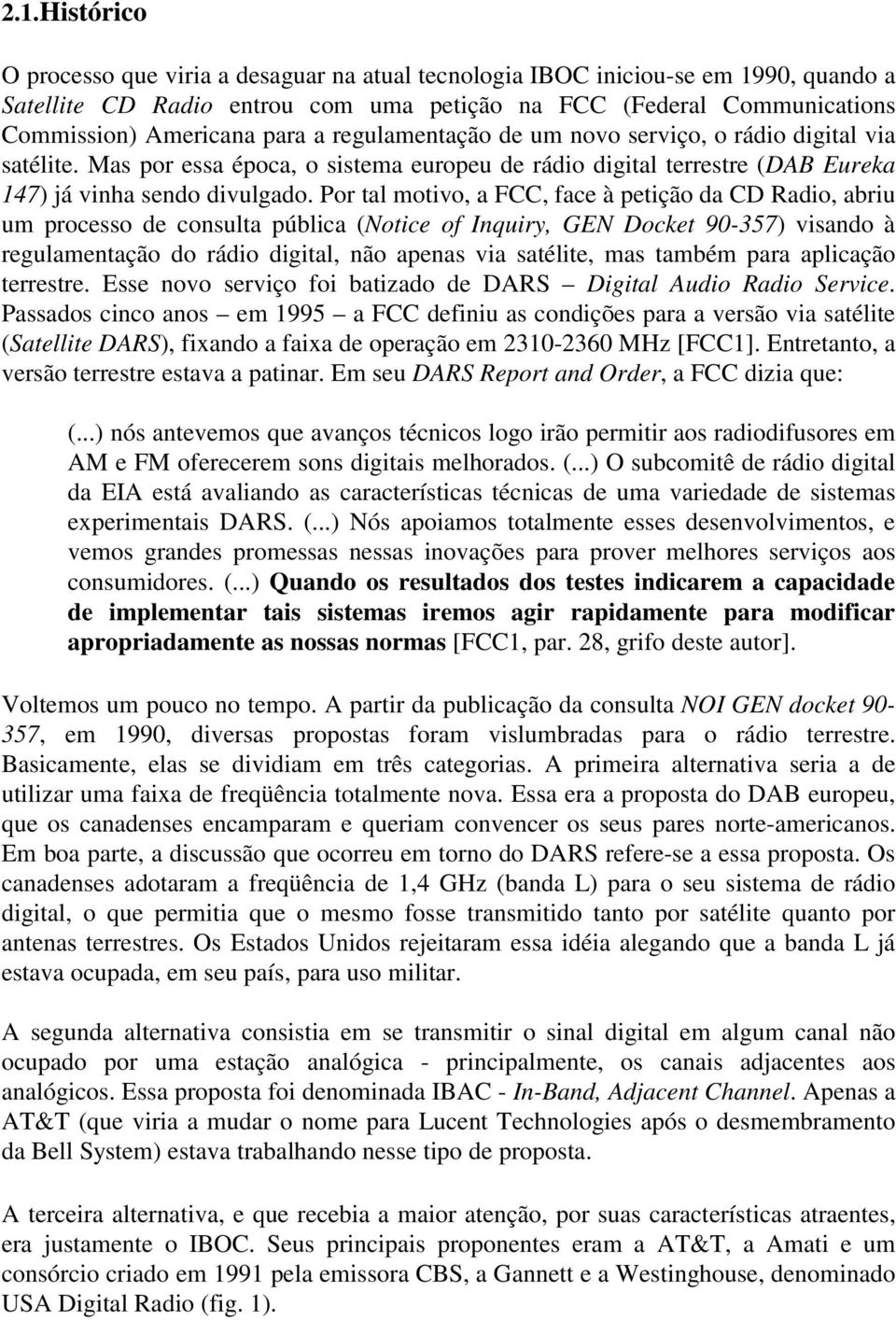 Por tal motivo, a FCC, face à petição da CD Radio, abriu um processo de consulta pública (Notice of Inquiry, GEN Docket 90-357) visando à regulamentação do rádio digital, não apenas via satélite, mas