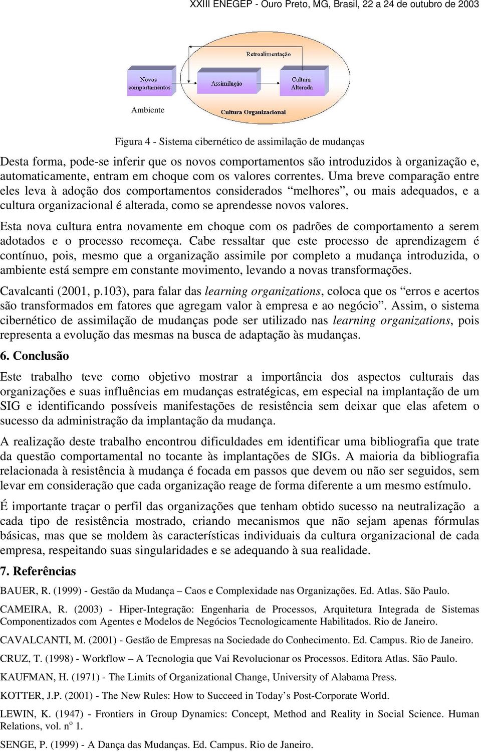 Esta nova cultura entra novamente em choque com os padrões de comportamento a serem adotados e o processo recomeça.