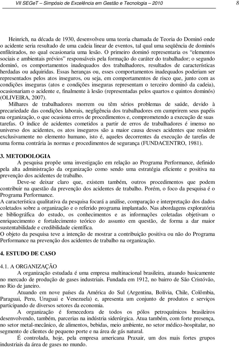 O primeiro dominó representaria os elementos sociais e ambientais prévios responsáveis pela formação do caráter do trabalhador; o segundo dominó, os comportamentos inadequados dos trabalhadores,