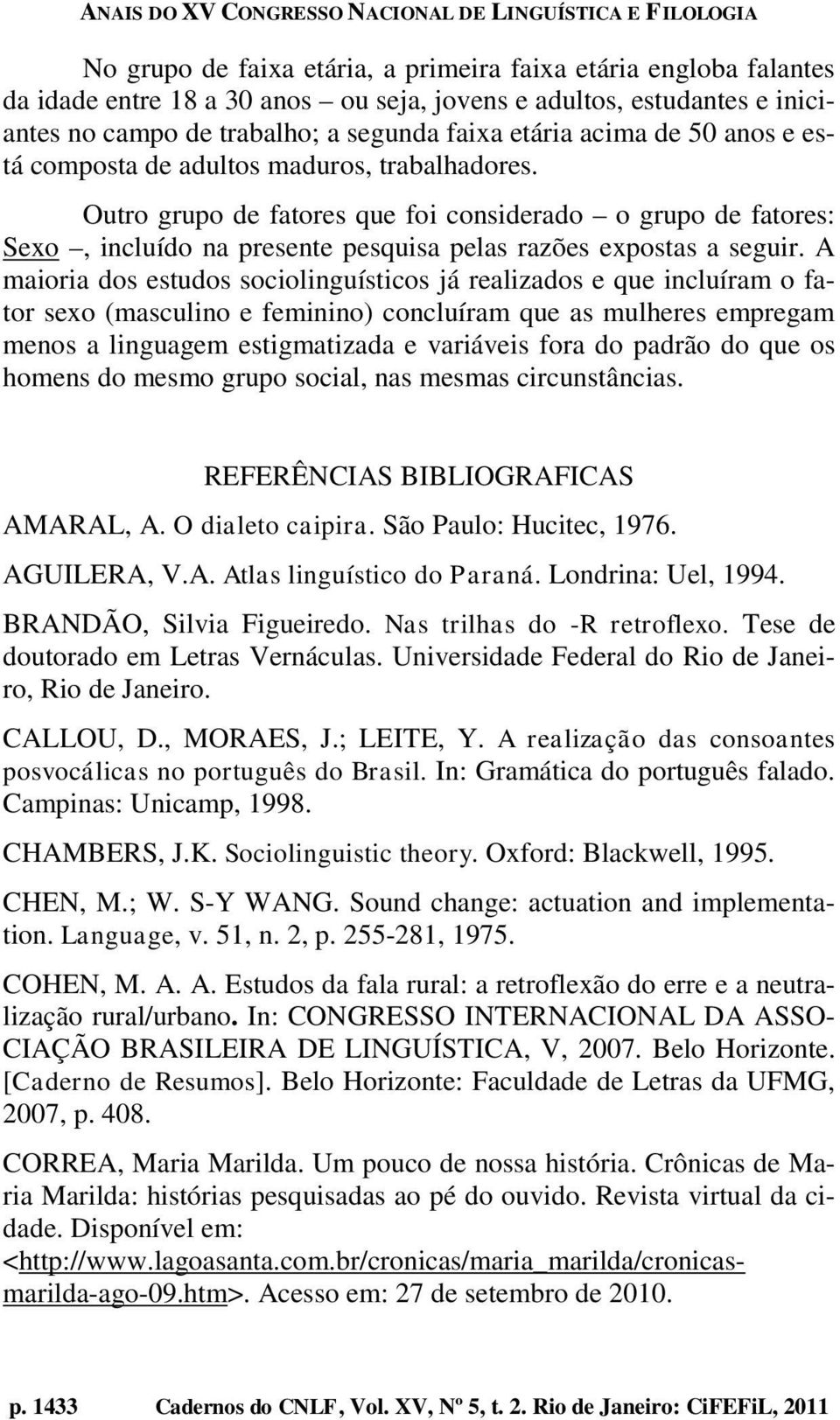 A maioria dos estudos sociolinguísticos já realizados e que incluíram o fator sexo (masculino e feminino) concluíram que as mulheres empregam menos a linguagem estigmatizada e variáveis fora do