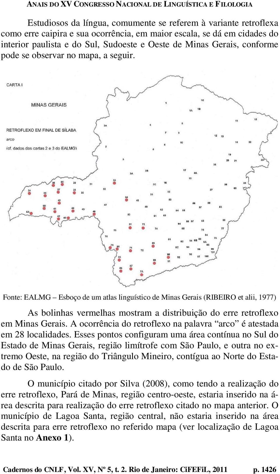 Fonte: EALMG Esboço de um atlas linguístico de Minas Gerais (RIBEIRO et alii, 1977) As bolinhas vermelhas mostram a distribuição do erre retroflexo em Minas Gerais.