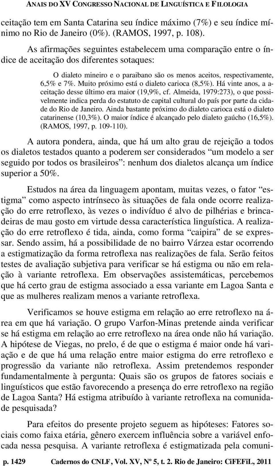 Muito próximo está o dialeto carioca (8,5%). Há vinte anos, a a- ceitação desse último era maior (19,9%, cf.