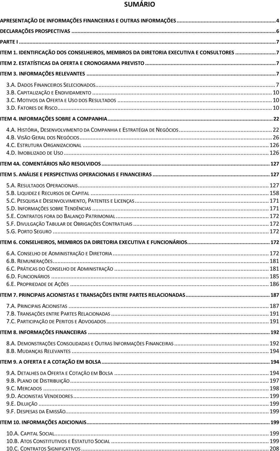 .. 7 3.B. CAPITALIZAÇÃO E ENDIVIDAMENTO... 10 3.C. MOTIVOS DA OFERTA E USO DOS RESULTADOS... 10 3.D. FATORES DE RISCO... 10 ITEM 4. INFORMAÇÕES SOBRE A COMPANHIA... 22 4.A. HISTÓRIA, DESENVOLVIMENTO DA COMPANHIA E ESTRATÉGIA DE NEGÓCIOS.