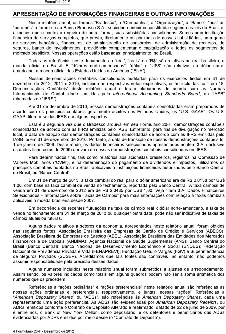 administração de recursos, de seguros, banco de investimentos, previdência complementar e capitalização a todos os segmentos do mercado brasileiro.