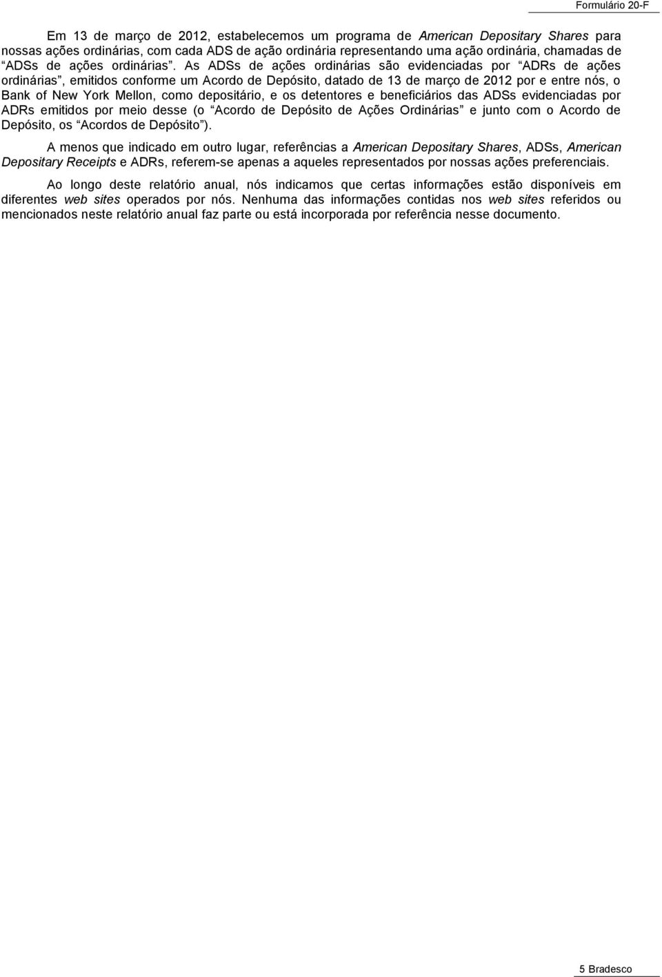 As ADSs de ações ordinárias são evidenciadas por ADRs de ações ordinárias, emitidos conforme um Acordo de Depósito, datado de 13 de março de 2012 por e entre nós, o Bank of New York Mellon, como