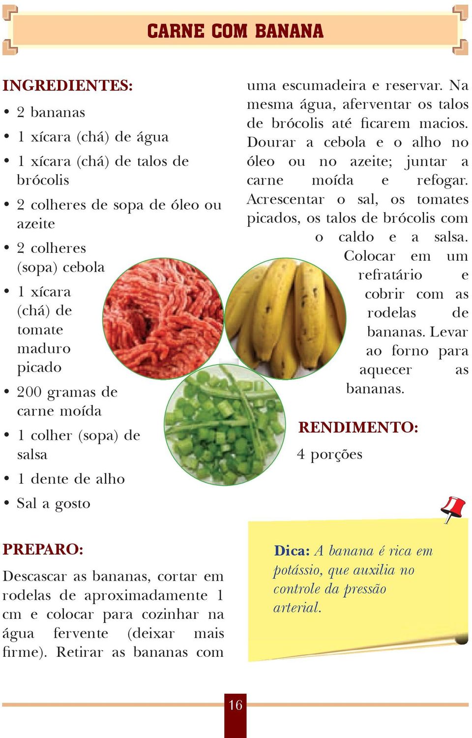 Dourar a cebola e o alho no óleo ou no azeite; juntar a carne moída e refogar. Acrescentar o sal, os tomates picados, os talos de brócolis com o caldo e a salsa.