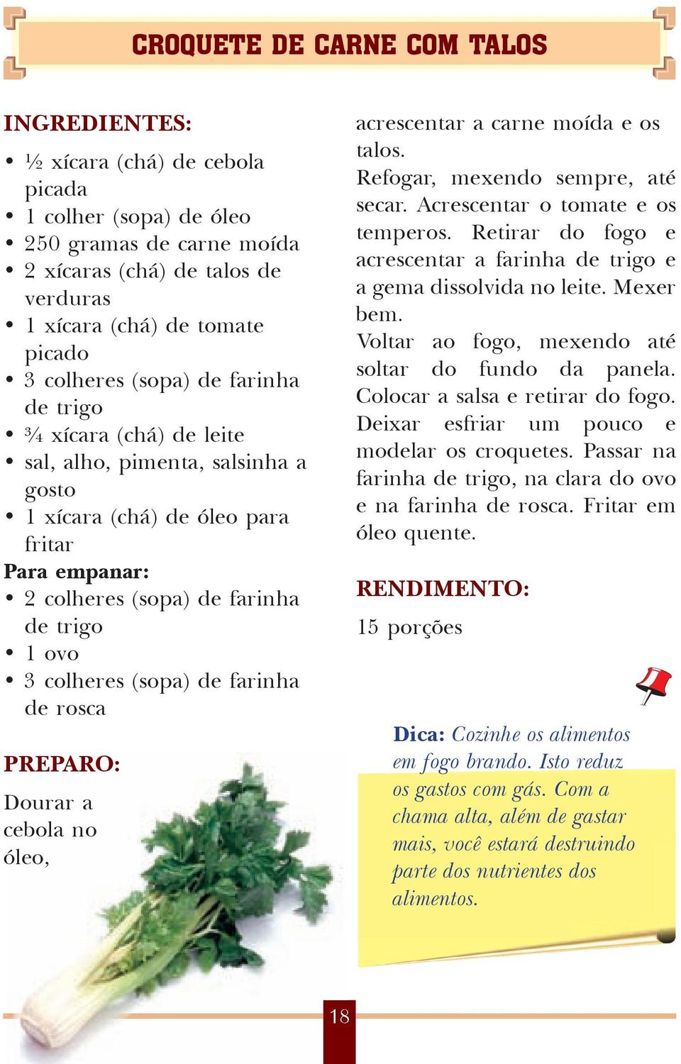 de rosca Dourar a cebola no óleo, acrescen tar a carne moí da e os ta los. Refogar, mexendo sempre, até secar. Acrescentar o tomate e os temperos.