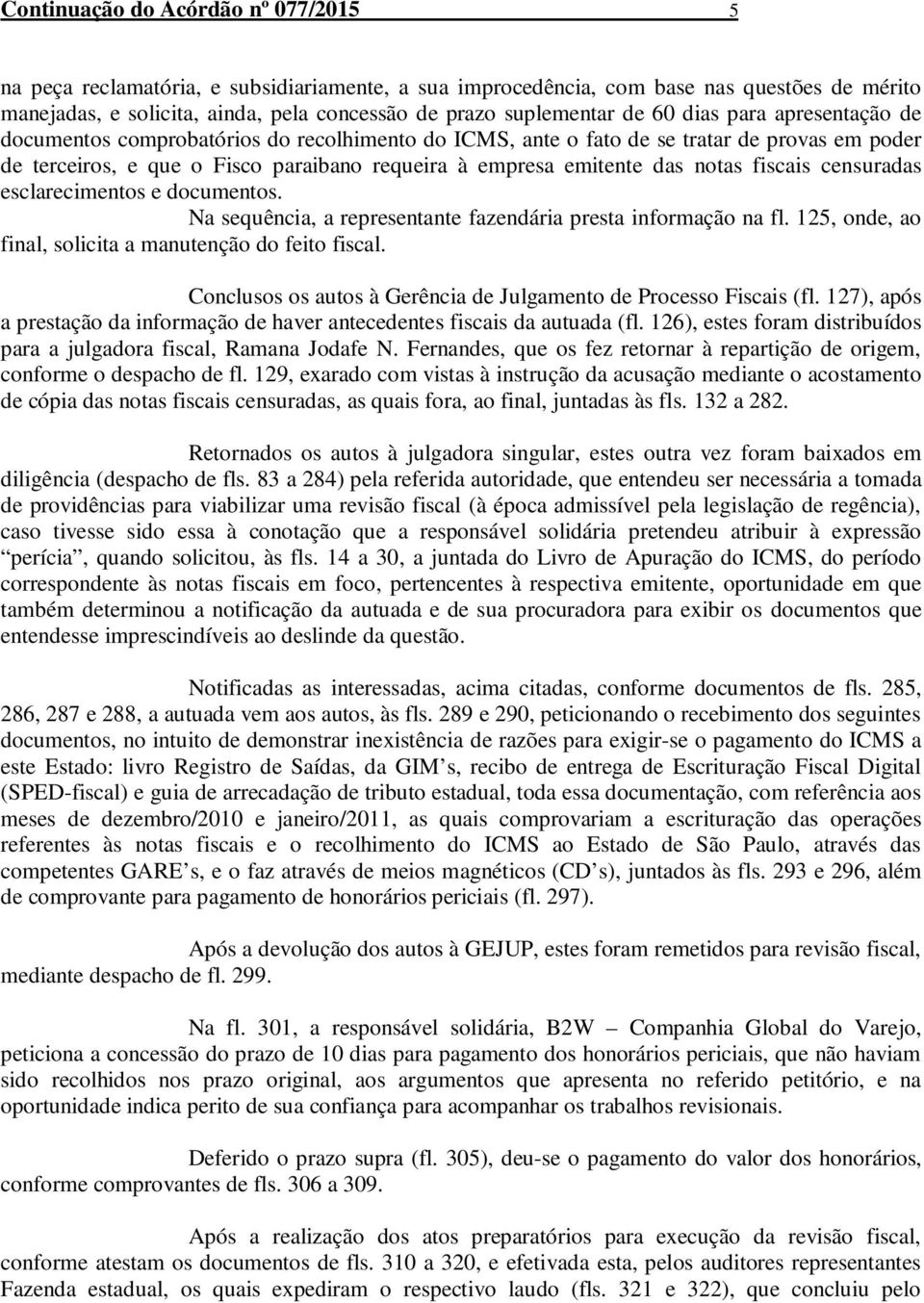 notas fiscais censuradas esclarecimentos e documentos. Na sequência, a representante fazendária presta informação na fl. 125, onde, ao final, solicita a manutenção do feito fiscal.