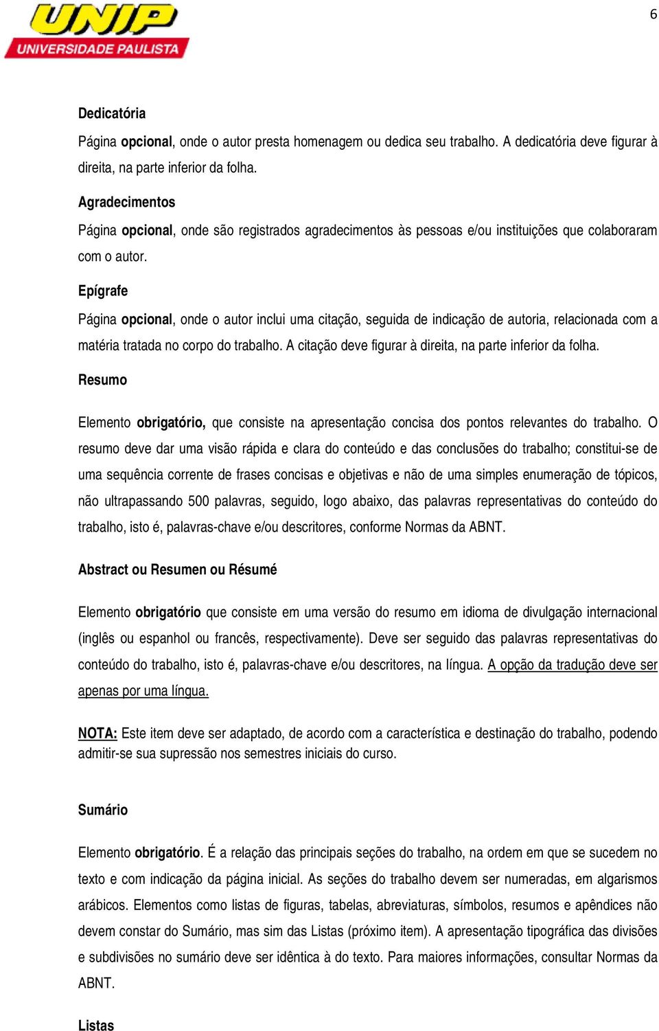 Epígrafe Página pcinal, nde autr inclui uma citaçã, seguida de indicaçã de autria, relacinada cm a matéria tratada n crp d trabalh. A citaçã deve figurar à direita, na parte inferir da flha.