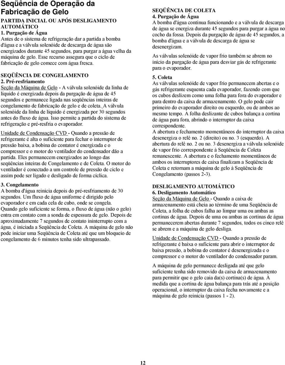 gelo. Esse recurso assegura que o ciclo de fabricação de gelo comece com água fresca. SEQÜÊNCIA DE CONGELAMENTO 2.