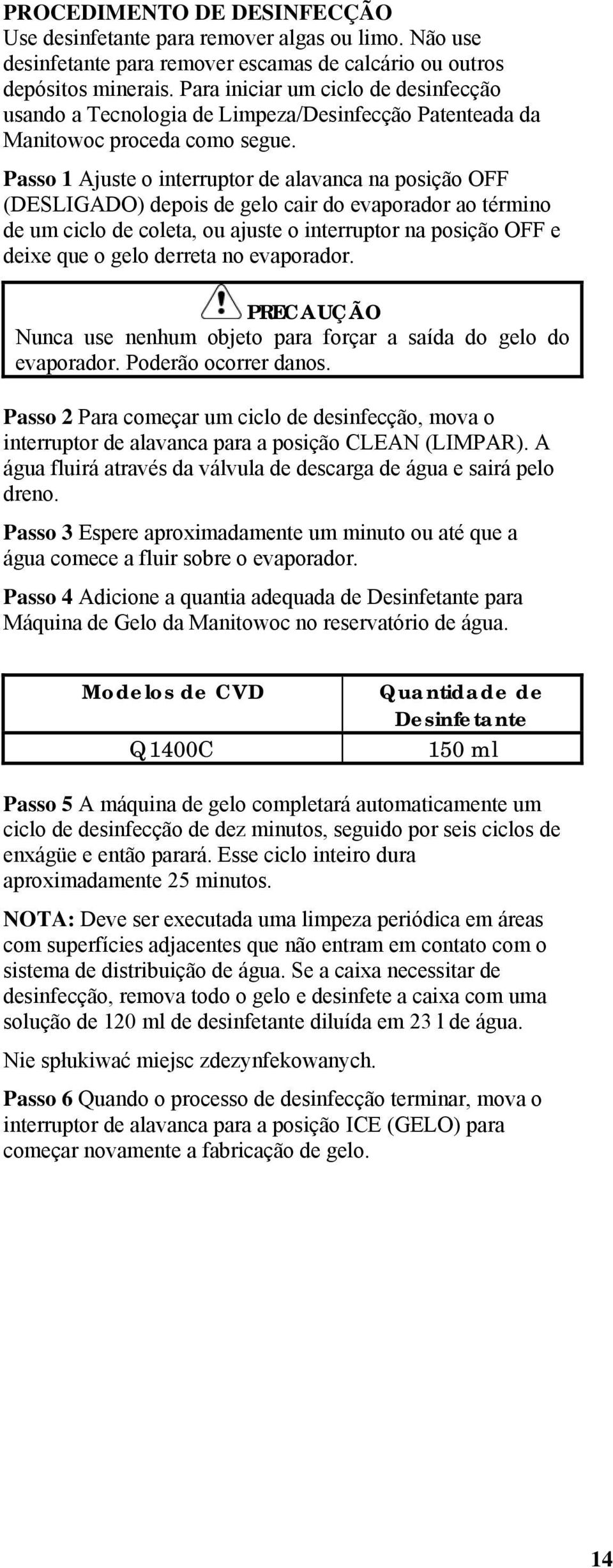 Passo 1 Ajuste o interruptor de alavanca na posição OFF (DESLIGADO) depois de gelo cair do evaporador ao término de um ciclo de coleta, ou ajuste o interruptor na posição OFF e deixe que o gelo