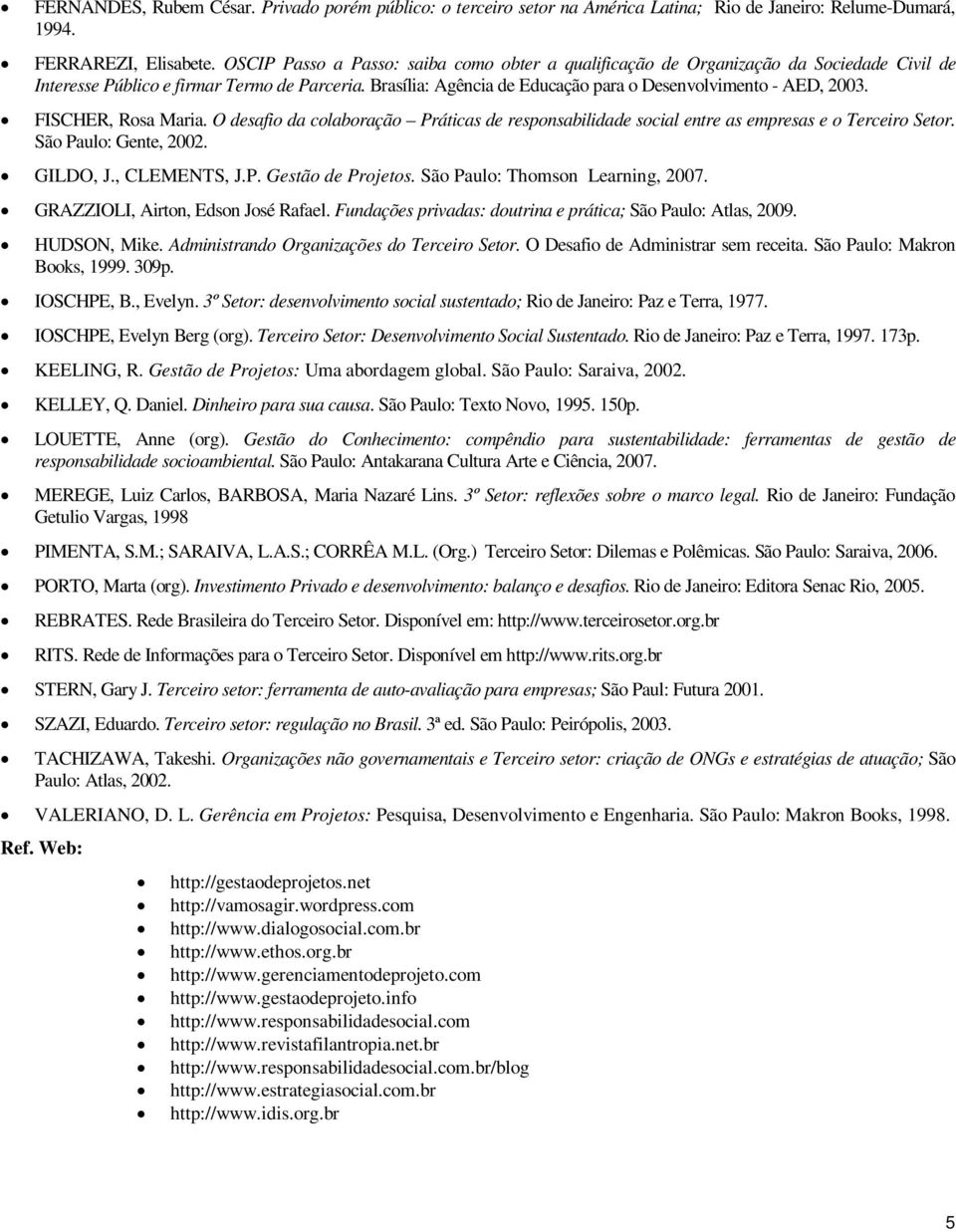 Brasília: Agência de Educação para o Desenvolvimento - AED, 2003. FISCHER, Rosa Maria. O desafio da colaboração Práticas de responsabilidade social entre as empresas e o Terceiro Setor.