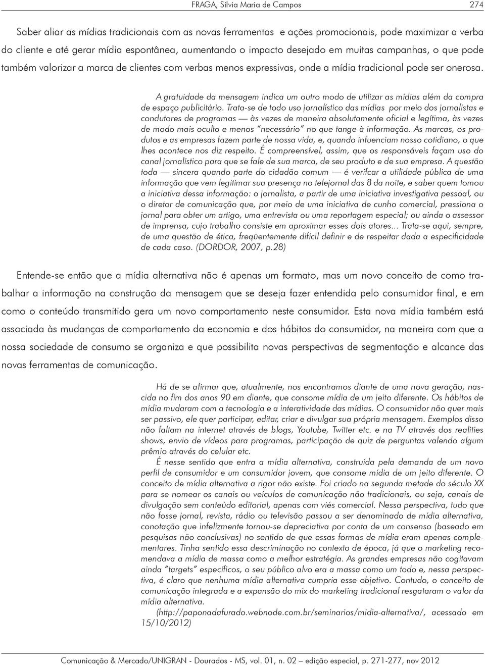 A gratuidade da mensagem indica um outro modo de utilizar as mídias além da compra de espaço publicitário.