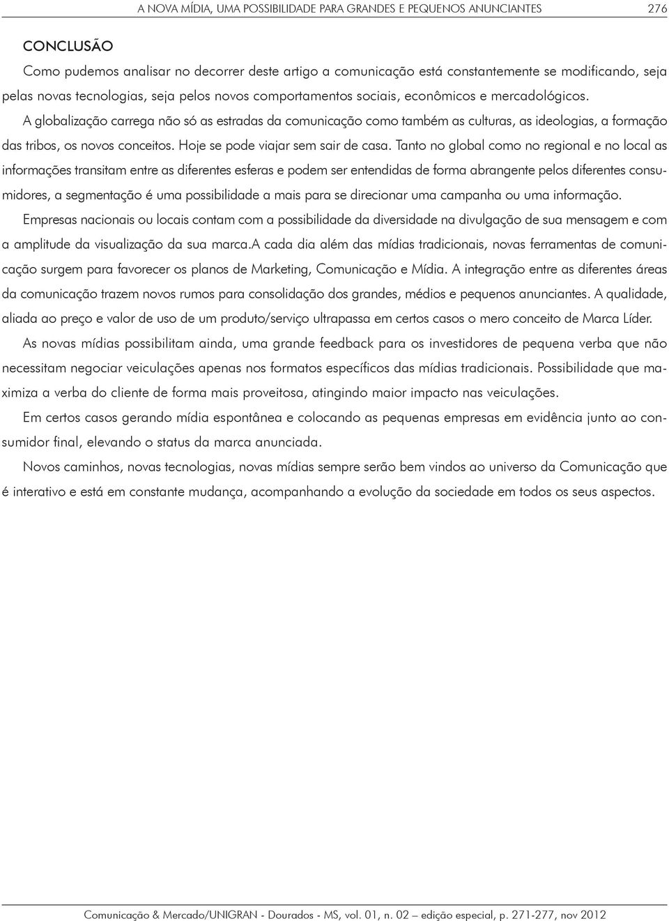 A globalização carrega não só as estradas da comunicação como também as culturas, as ideologias, a formação das tribos, os novos conceitos. Hoje se pode viajar sem sair de casa.