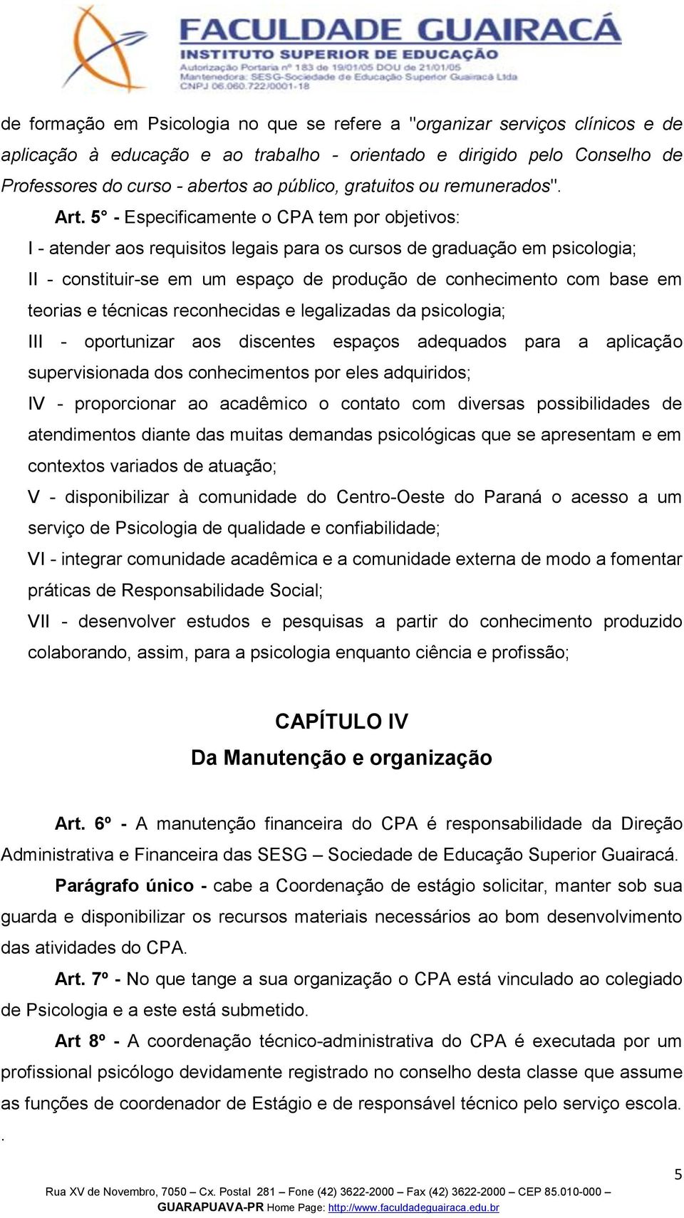 5 - Especificamente o CPA tem por objetivos: I - atender aos requisitos legais para os cursos de graduação em psicologia; II - constituir-se em um espaço de produção de conhecimento com base em