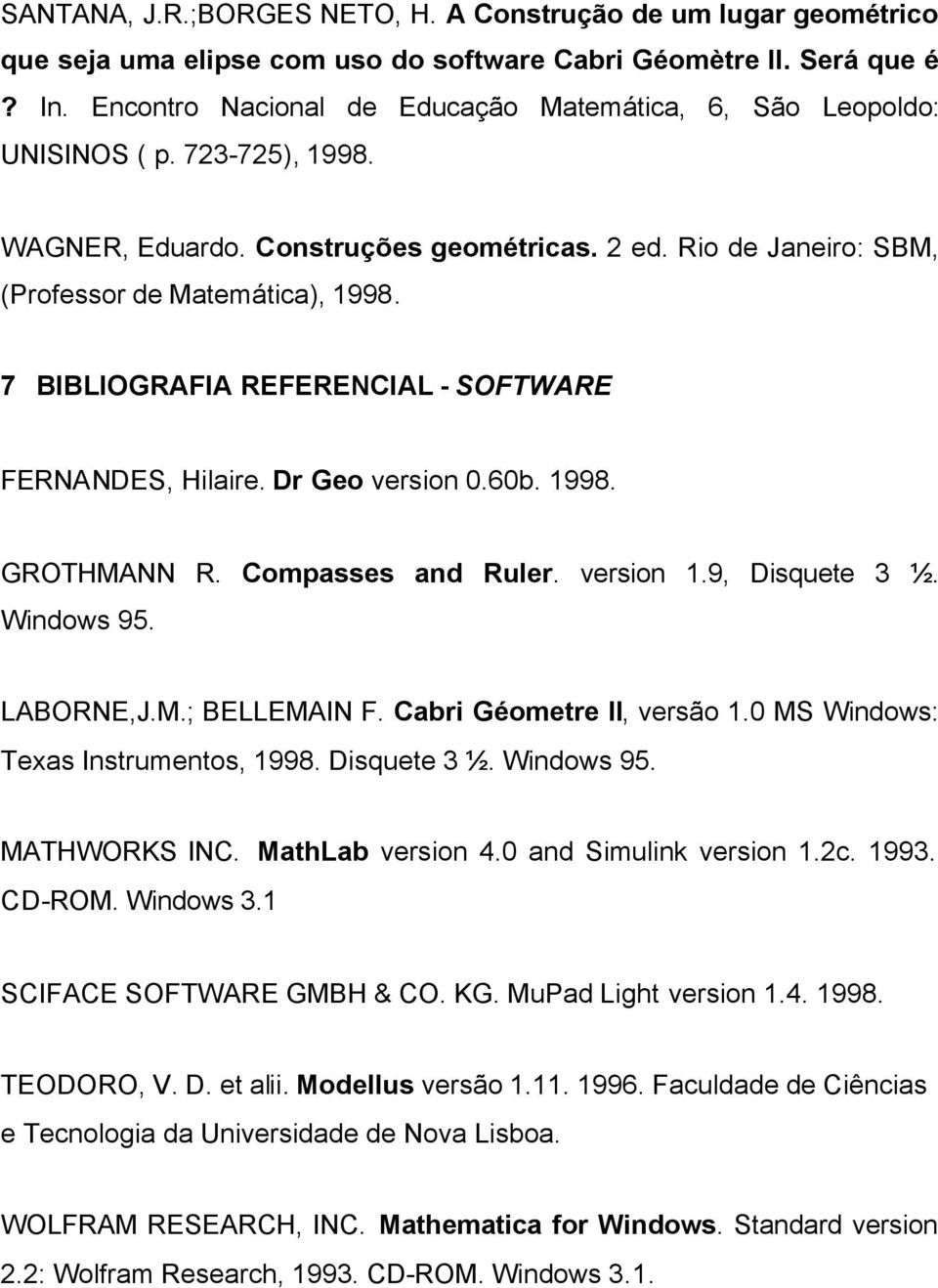 7 BIBLIOGRAFIA REFERENCIAL - SOFTWARE FERNANDES, Hilaire. Dr Geo version 0.60b. 1998. GROTHMANN R. Compasses and Ruler. version 1.9, Disquete 3 ½. Windows 95. LABORNE,J.M.; BELLEMAIN F.
