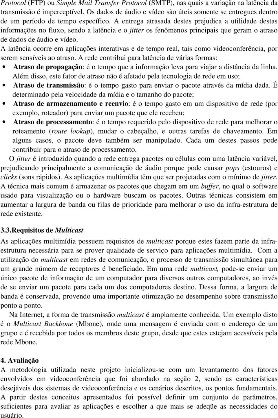 A entrega atrasada destes prejudica a utilidade destas informações no fluxo, sendo a latência e o jitter os fenômenos principais que geram o atraso de dados de áudio e vídeo.