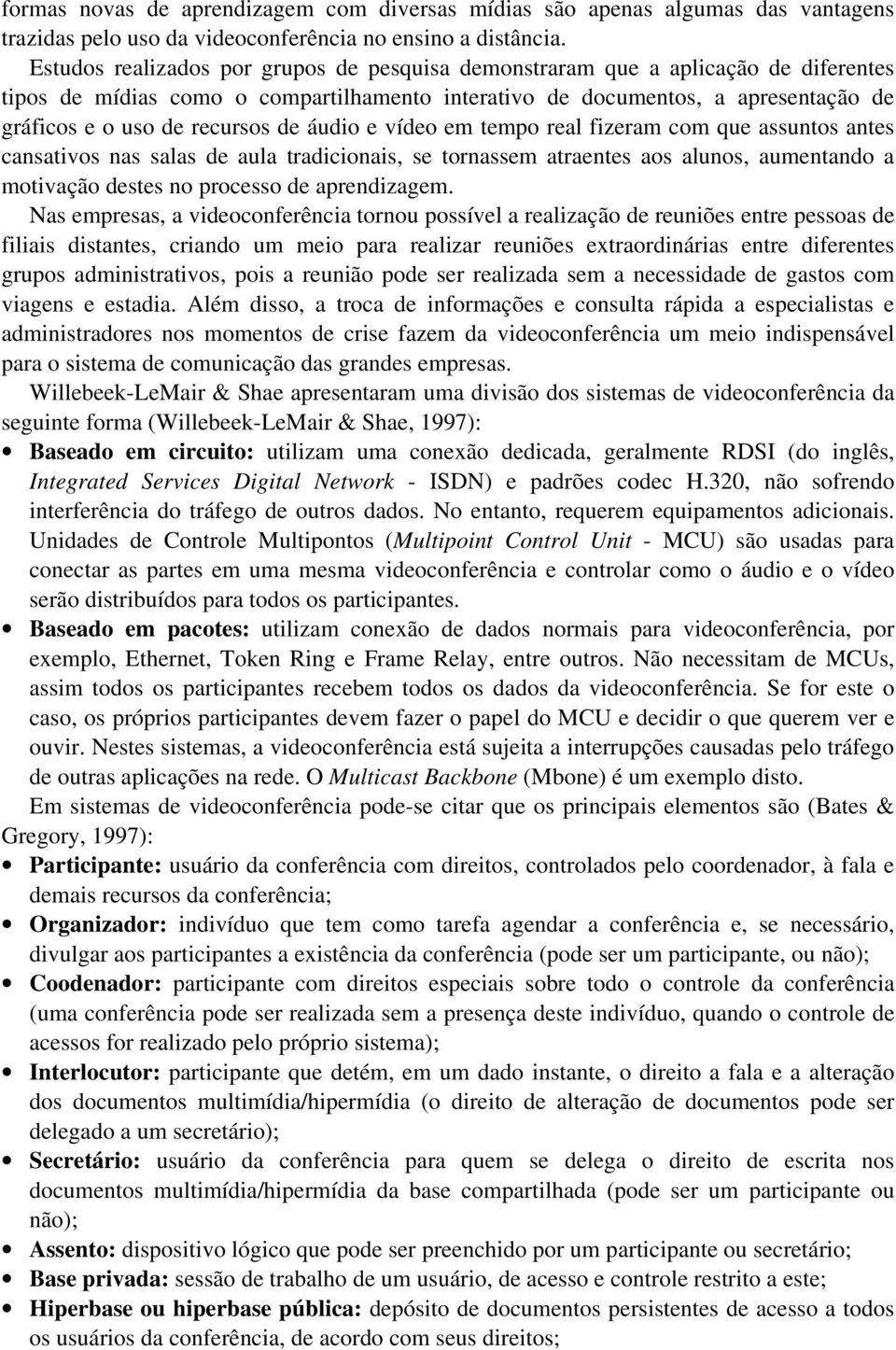 de áudio e vídeo em tempo real fizeram com que assuntos antes cansativos nas salas de aula tradicionais, se tornassem atraentes aos alunos, aumentando a motivação destes no processo de aprendizagem.