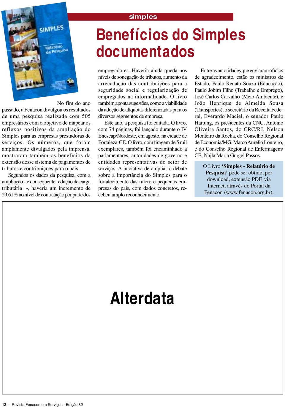 Os números, que foram amplamente divulgados pela imprensa, mostraram também os benefícios da extensão desse sistema de pagamentos de tributos e contribuições para o país.