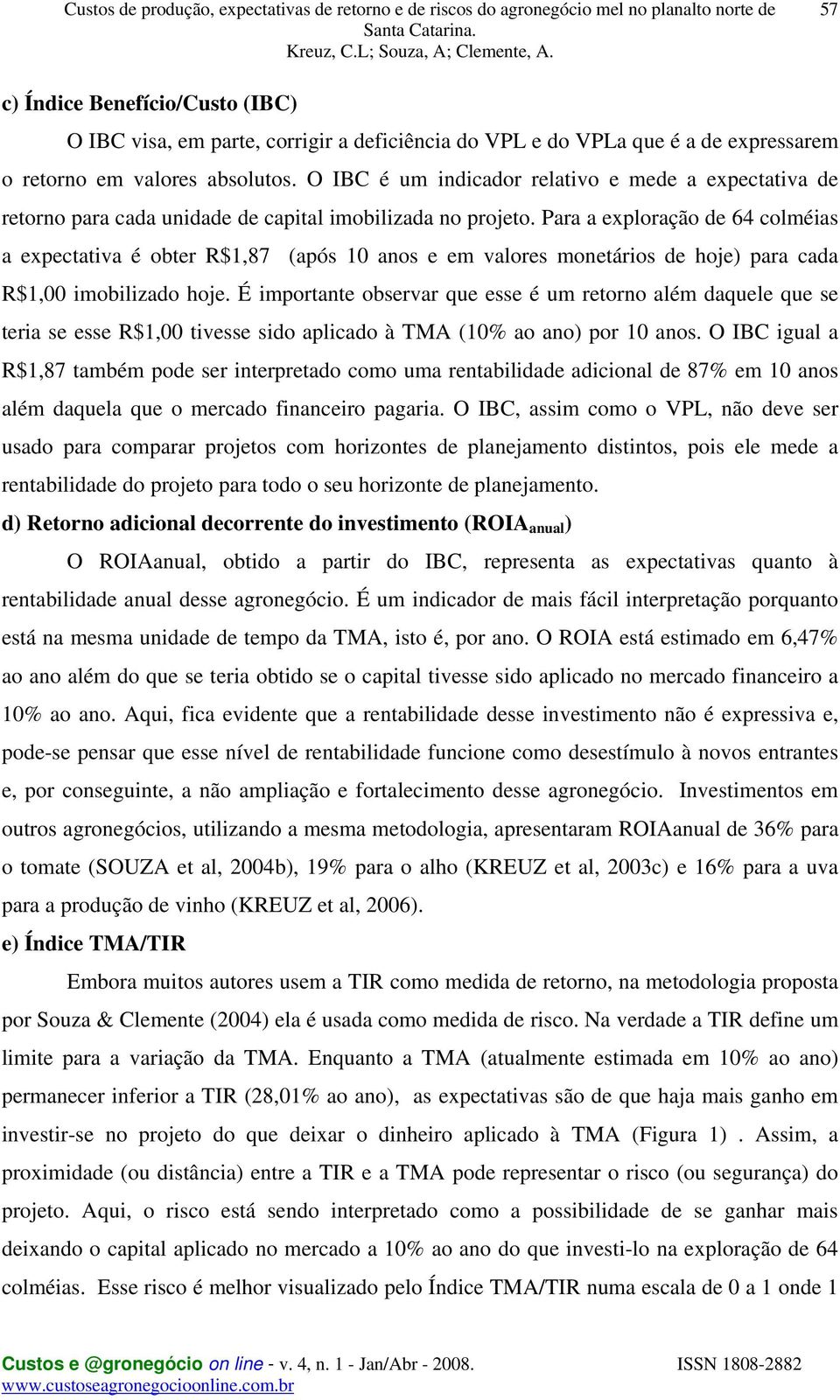 Para a exploração de 64 colméias a expectativa é obter R$1,87 (após 10 anos e em valores monetários de hoje) para cada R$1,00 imobilizado hoje.