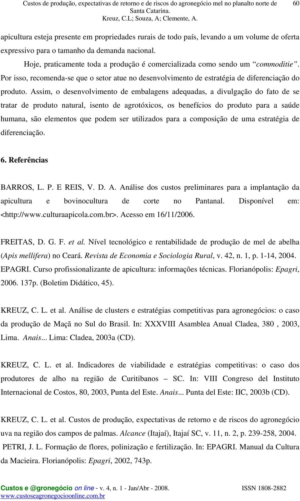 Assim, o desenvolvimento de embalagens adequadas, a divulgação do fato de se tratar de produto natural, isento de agrotóxicos, os benefícios do produto para a saúde humana, são elementos que podem