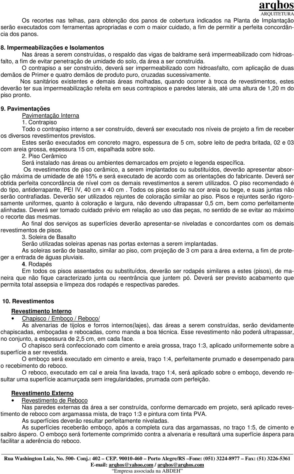 Impermeabilizações e Isolamentos Nas áreas a serem construídas, o respaldo das vigas de baldrame será impermeabilizado com hidroasfalto, a fim de evitar penetração de umidade do solo, da área a ser