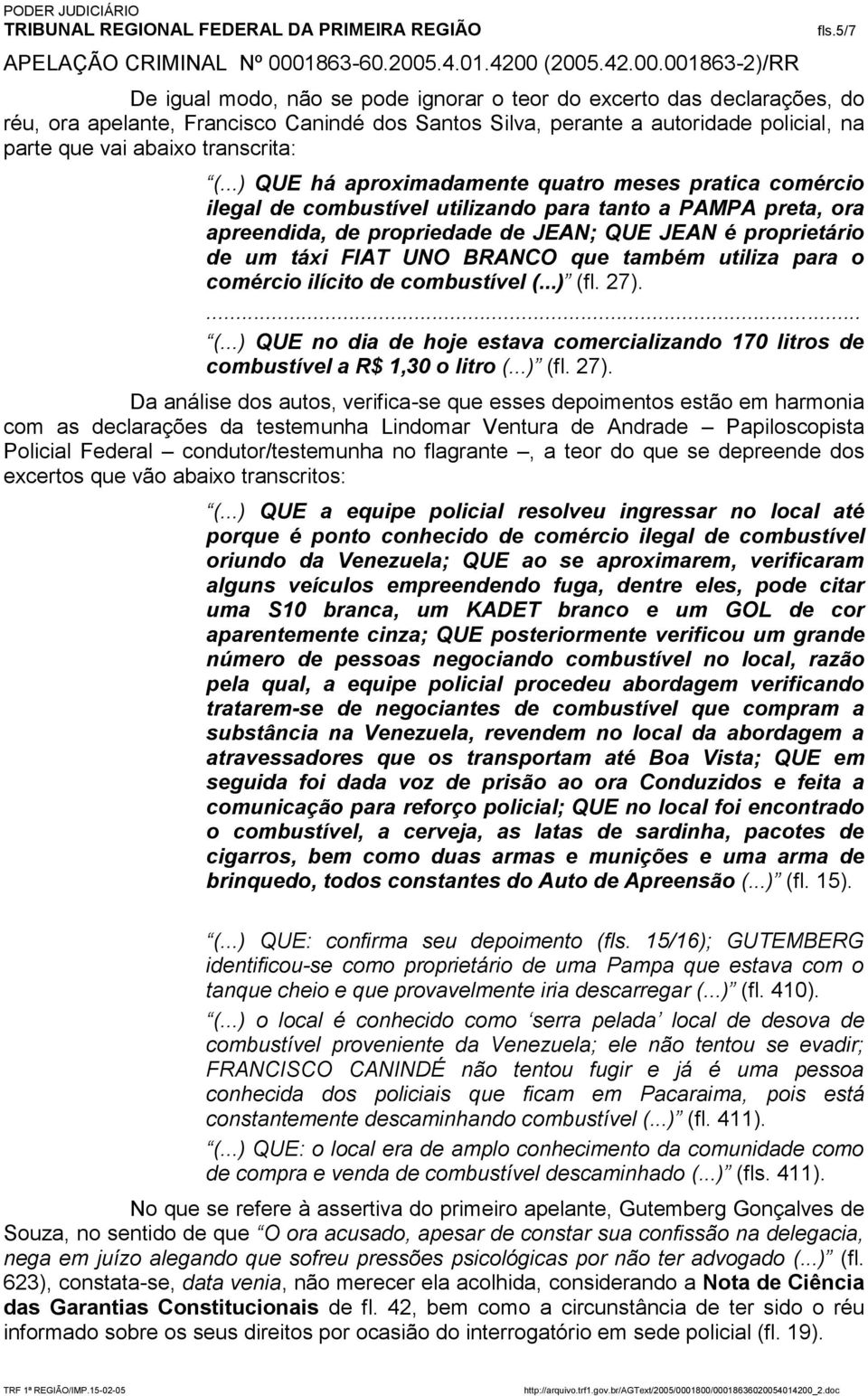 ..) QUE há aproximadamente quatro meses pratica comércio ilegal de combustível utilizando para tanto a PAMPA preta, ora apreendida, de propriedade de JEAN; QUE JEAN é proprietário de um táxi FIAT UNO