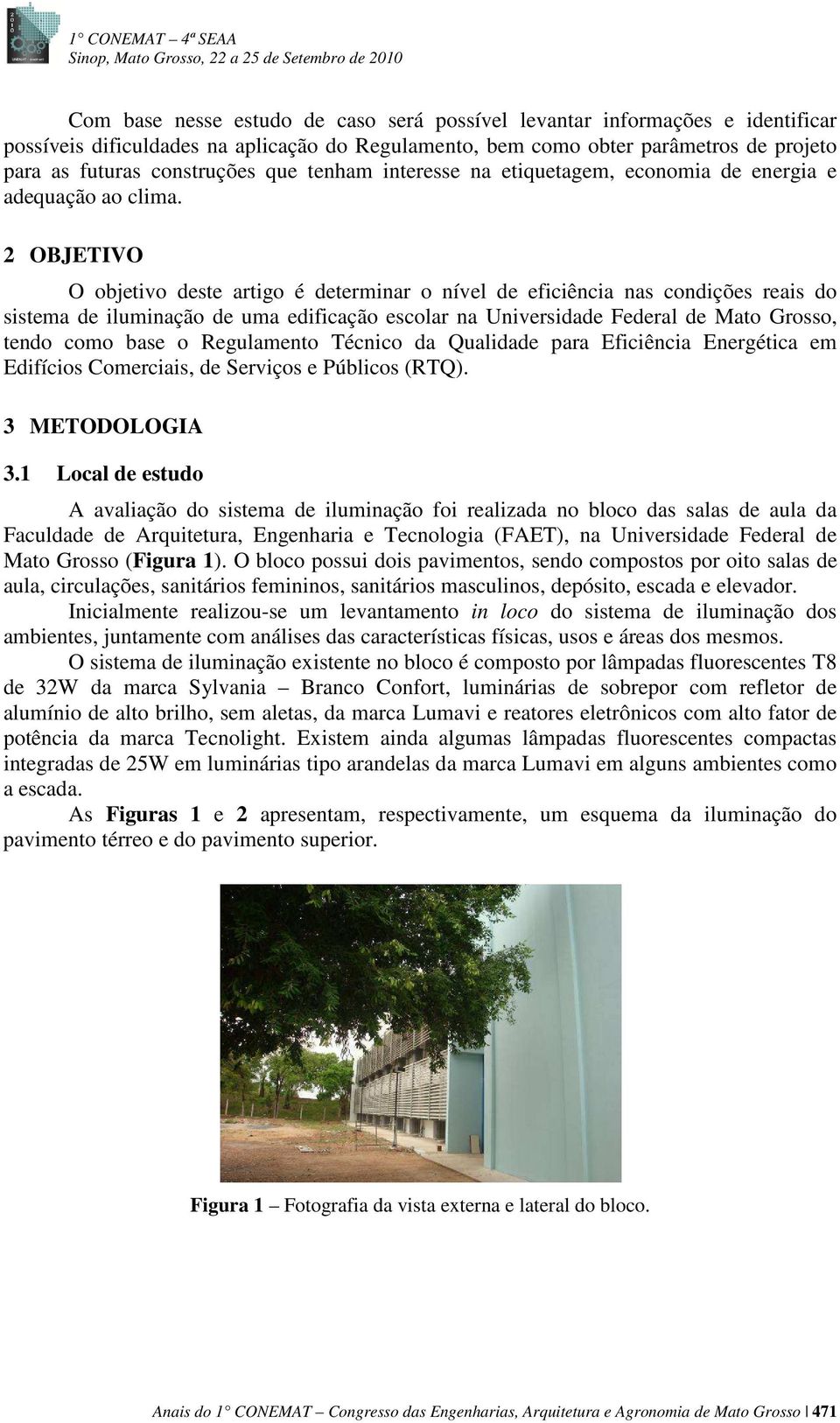 2 OBJETIVO O objetivo deste artigo é determinar o nível de eficiência nas condições reais do sistema de iluminação de uma edificação escolar na Universidade Federal de Mato Grosso, tendo como base o