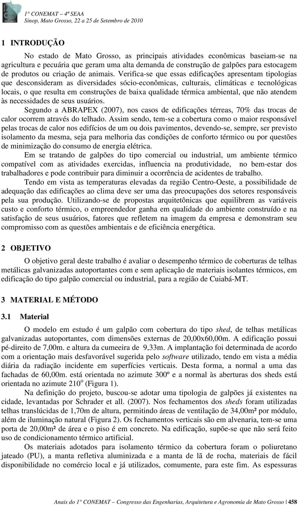 Verifica-se que essas edificações apresentam tipologias que desconsideram as diversidades sócio-econômicas, culturais, climáticas e tecnológicas locais, o que resulta em construções de baixa