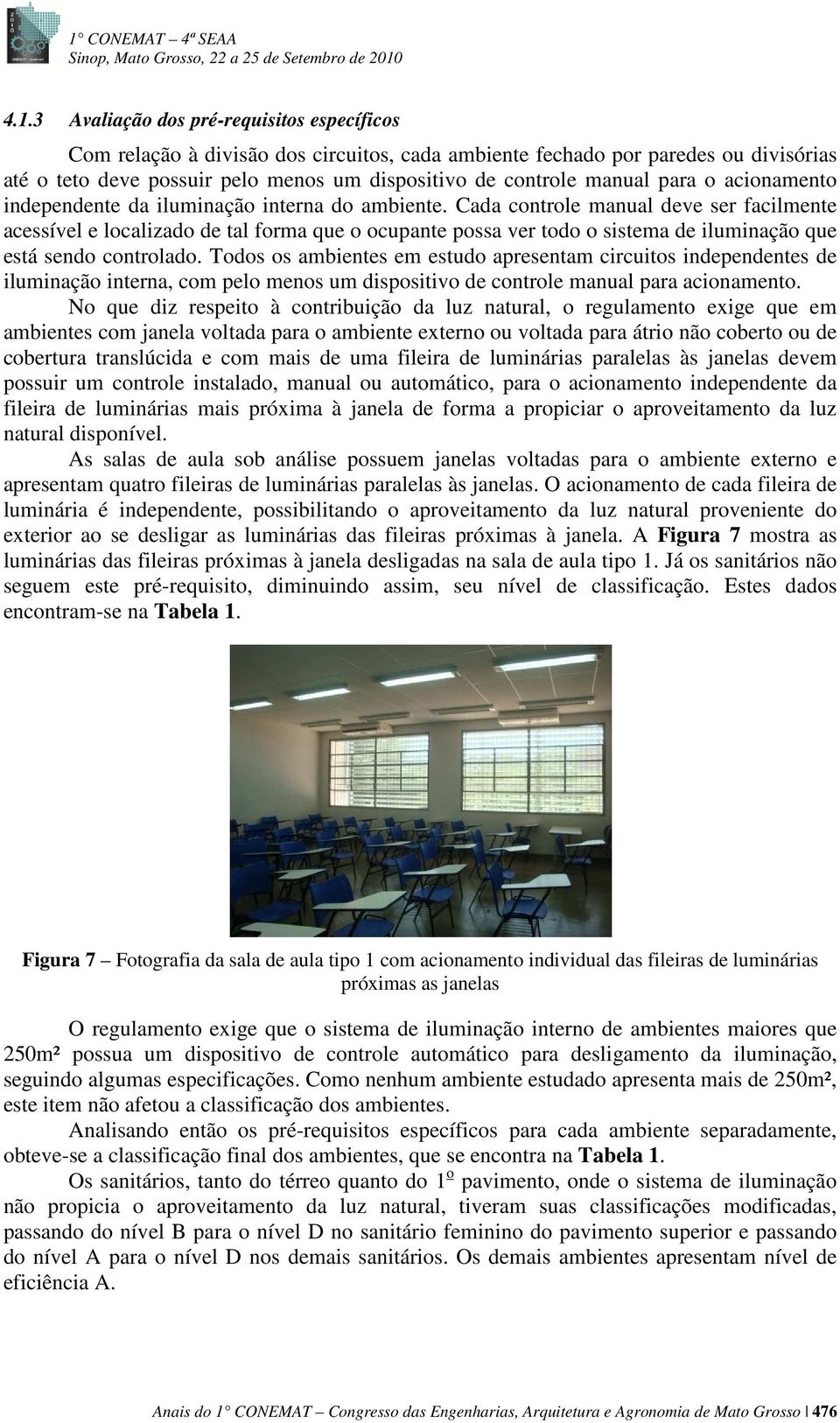 Cada controle manual deve ser facilmente acessível e localizado de tal forma que o ocupante possa ver todo o sistema de iluminação que está sendo controlado.