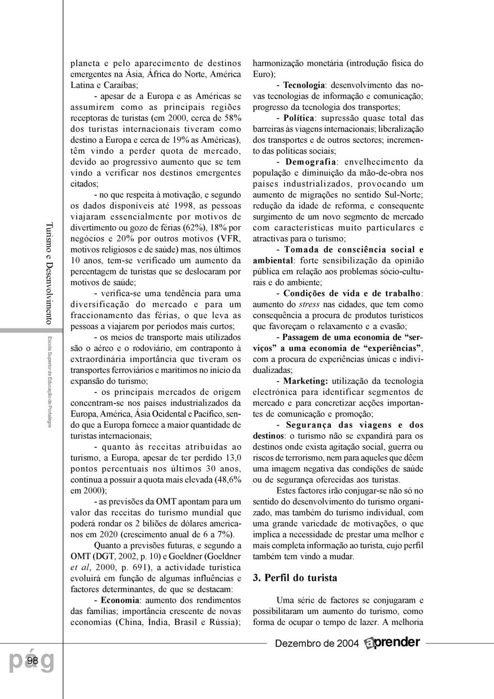 de mercado, devido ao progressivo aumento que se tem vindo a verificar nos destinos emergentes citados; - no que respeita à motivação, e segundo os dados disponíveis até 1998, as pessoas viajaram