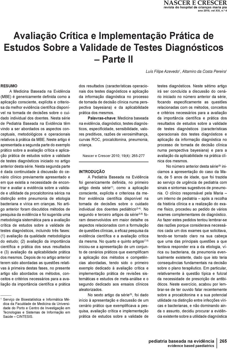 Nesta série de ediatria Baseada na Evidência têm vindo a ser abordados os aspectos conceptuais, metodológicos e operacionais relativos à prática da MBE.