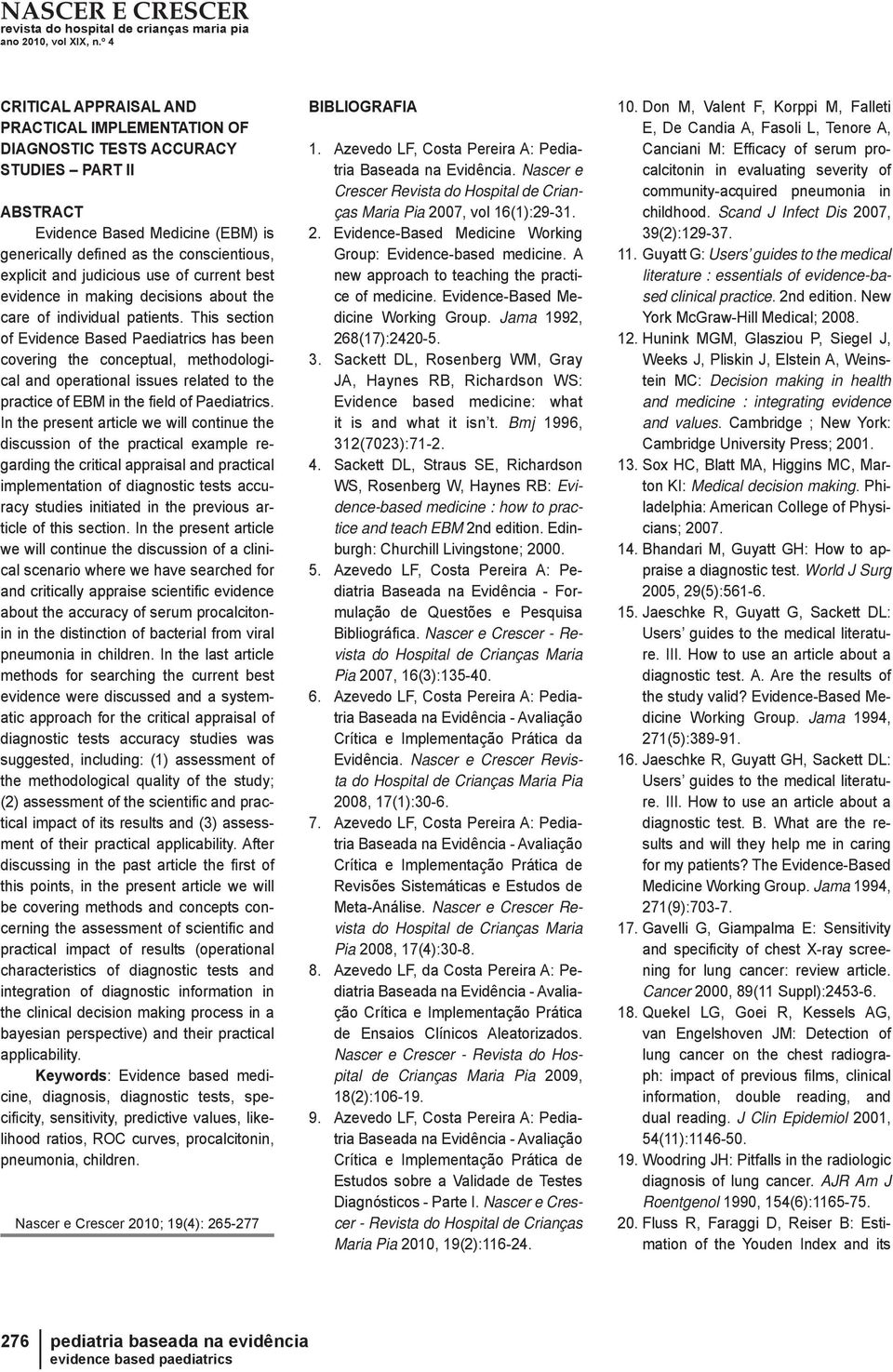 This section of Evidence Based aediatrics has been covering the conceptual, methodological and operational issues related to the practice of EBM in the fi eld of aediatrics.