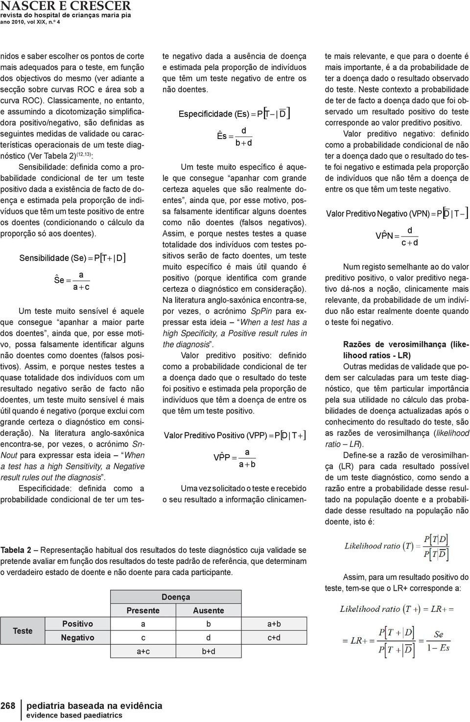 Tabela 2) (12,13) : Sensibilidade: definida como a probabilidade condicional de ter um teste positivo dada a existência de facto de doença e estimada pela proporção de indivíduos que têm um teste