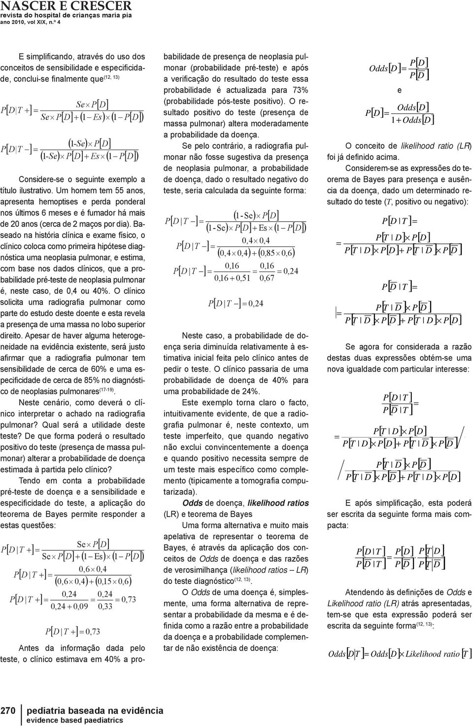 Baseado na história clínica e exame físico, o clínico coloca como primeira hipótese diagnóstica uma neoplasia pulmonar, e estima, com base nos dados clínicos, que a probabilidade pré-teste de