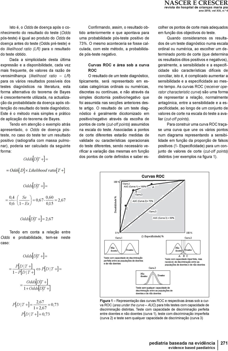 ada a simplicidade desta última expressão e a disponibilidade, cada vez mais frequente, de valores da razão de verosimilhança (likelihood ratio LR) para os vários resultados possíveis dos testes