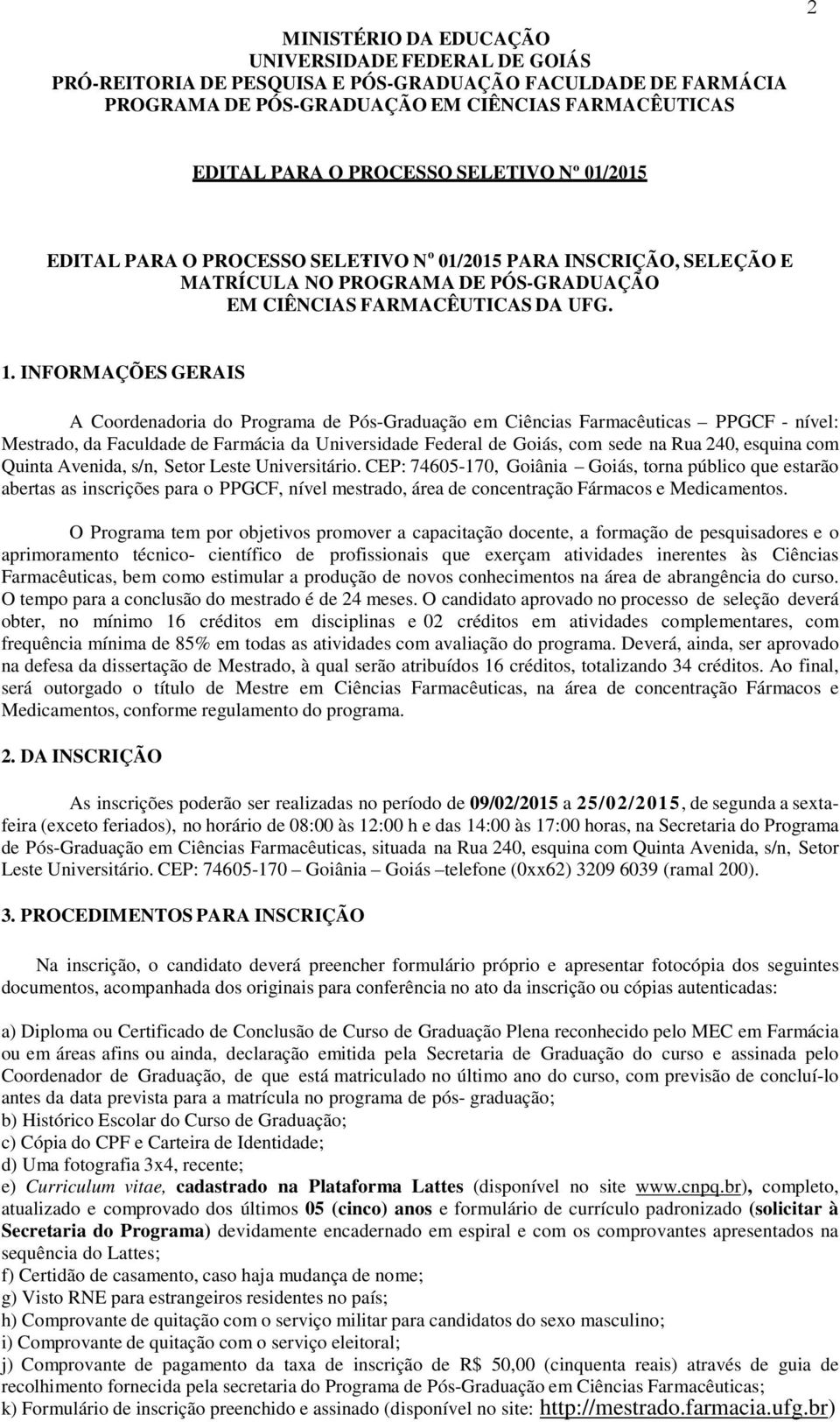 INFORMAÇÕES GERAIS A Coordenadoria do Programa de Pós-Graduação em Ciências Farmacêuticas PPGCF - nível: Mestrado, da Faculdade de Farmácia da Universidade Federal de Goiás, com sede na Rua 240,