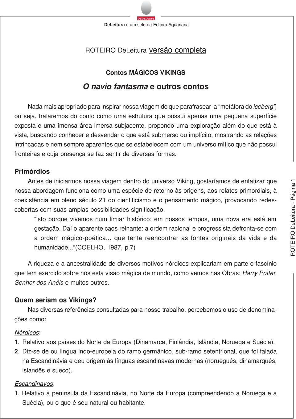 desvendar o que está submerso ou implícito, mostrando as relações intrincadas e nem sempre aparentes que se estabelecem com um universo mítico que não possui fronteiras e cuja presença se faz sentir