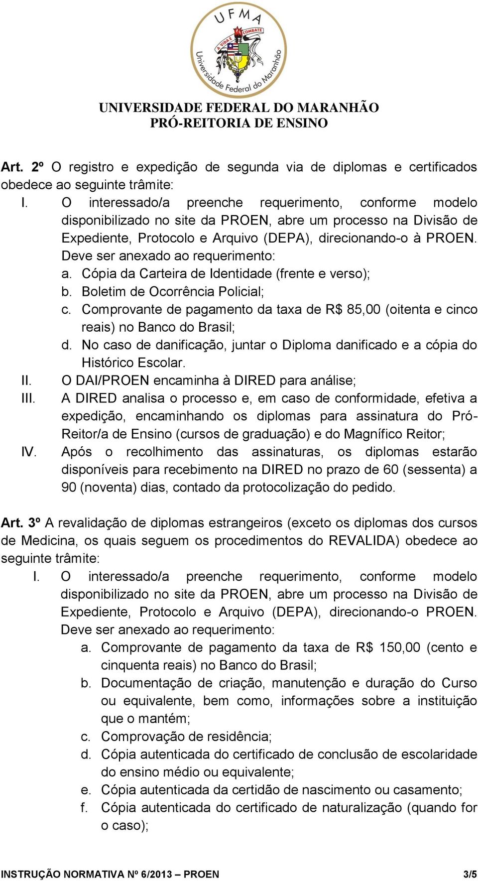 Deve ser anexado ao requerimento: a. Cópia da Carteira de Identidade (frente e verso); b. Boletim de Ocorrência Policial; c.