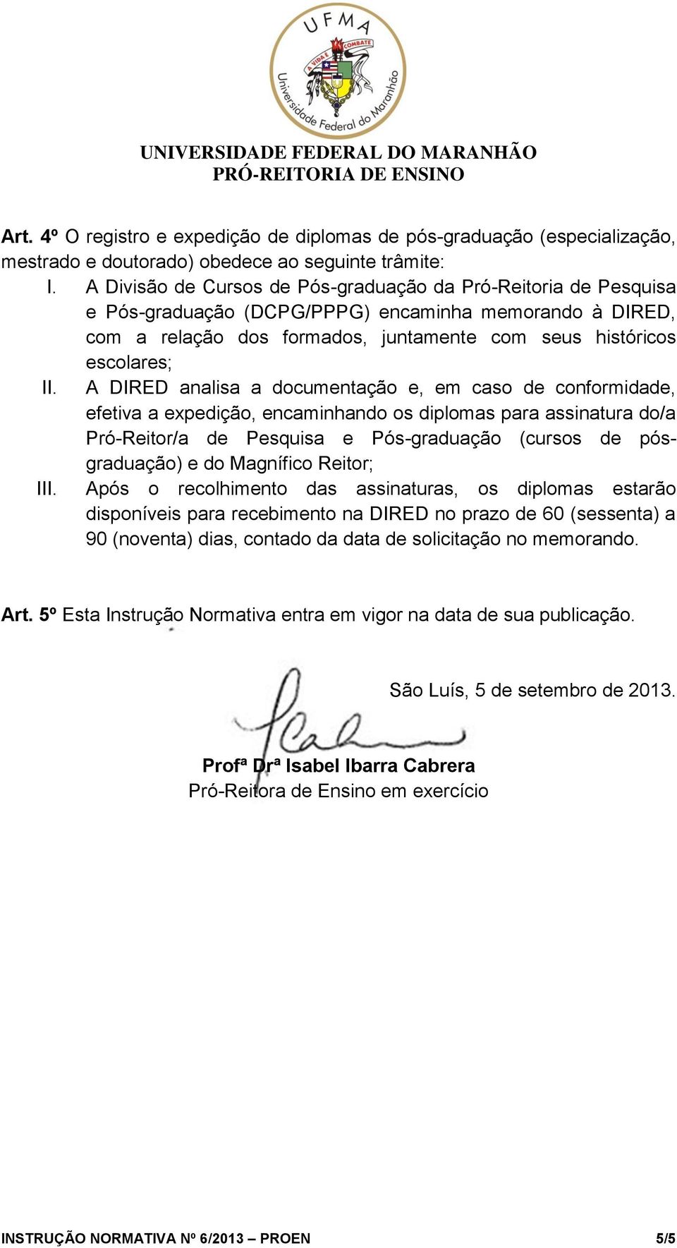 A DIRED analisa a documentação e, em caso de conformidade, efetiva a expedição, encaminhando os diplomas para assinatura do/a Pró-Reitor/a de Pesquisa e Pós-graduação (cursos de pósgraduação) e do