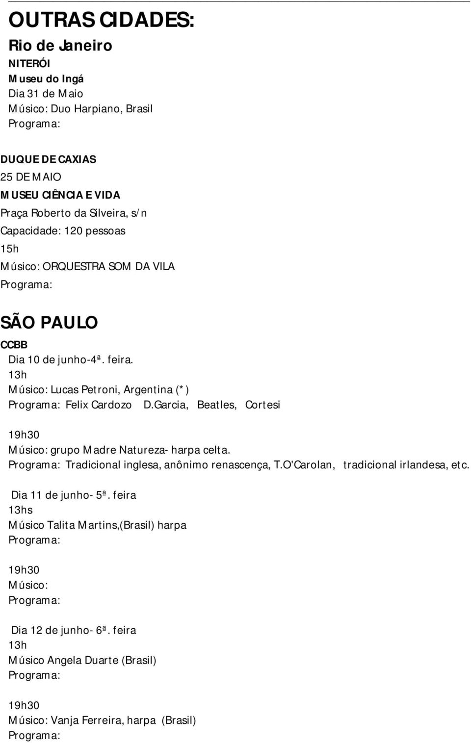 13h Músico: Lucas Petroni, Argentina (*) Felix Cardozo D.Garcia, Beatles, Cortesi 19h30 Músico: grupo Madre Natureza- harpa celta.