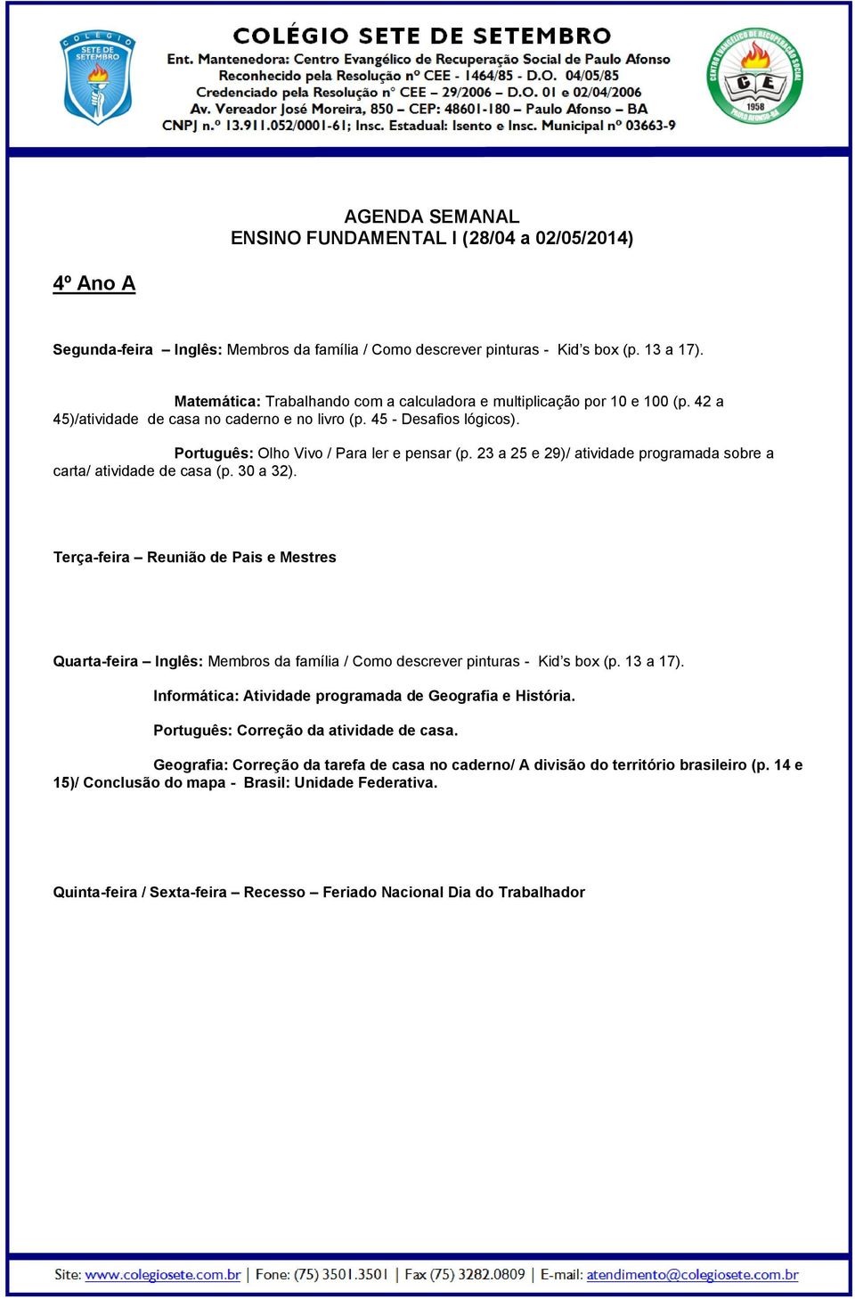 30 a 32). Quarta-feira Inglês: Membros da família / Como descrever pinturas - Kid s box (p. 13 a 17). Informática: Atividade programada de Geografia e História.