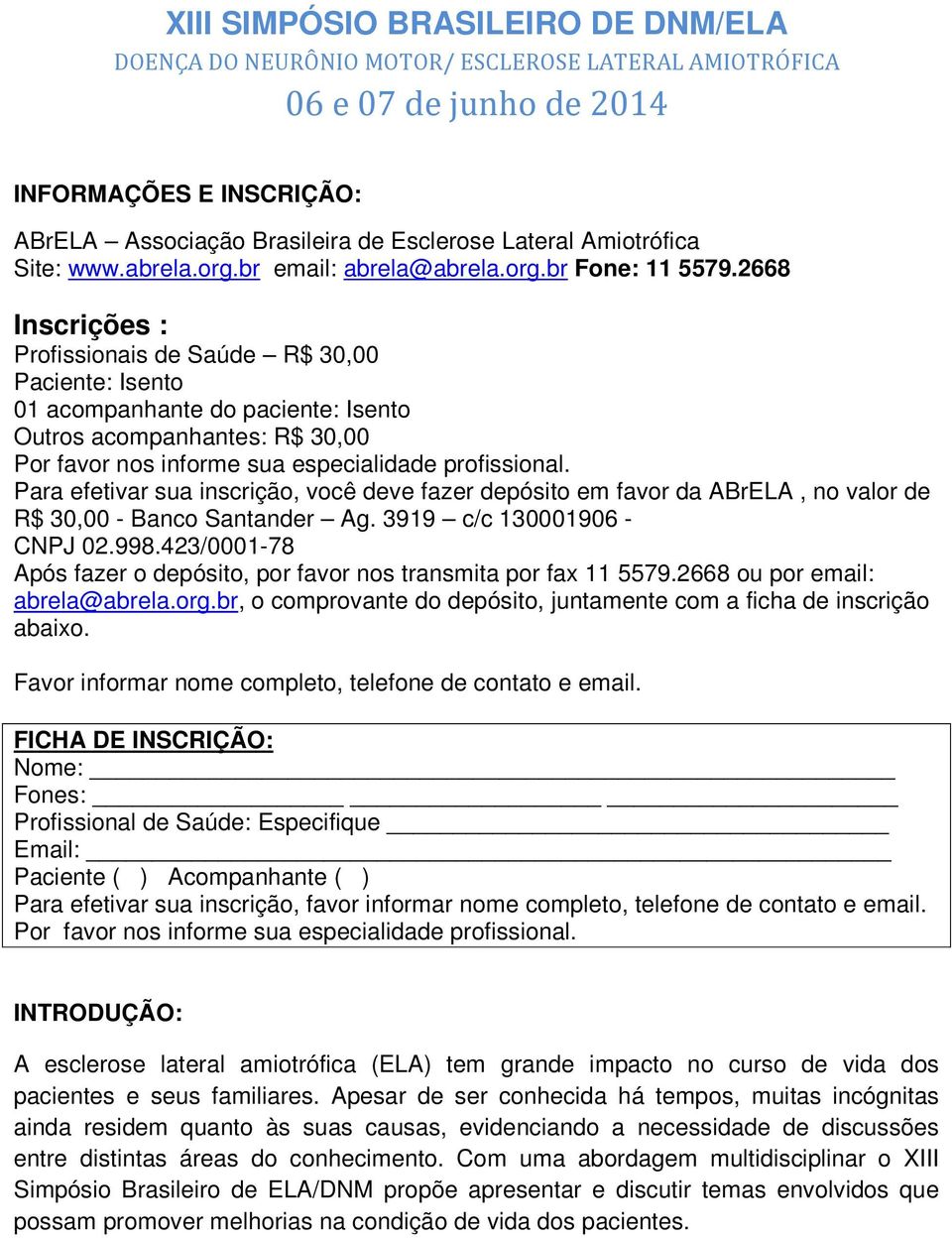 2668 Inscrições : Profissionais de Saúde R$ 30,00 Paciente: Isento 01 acompanhante do paciente: Isento Outros acompanhantes: R$ 30,00 Por favor nos informe sua especialidade profissional.