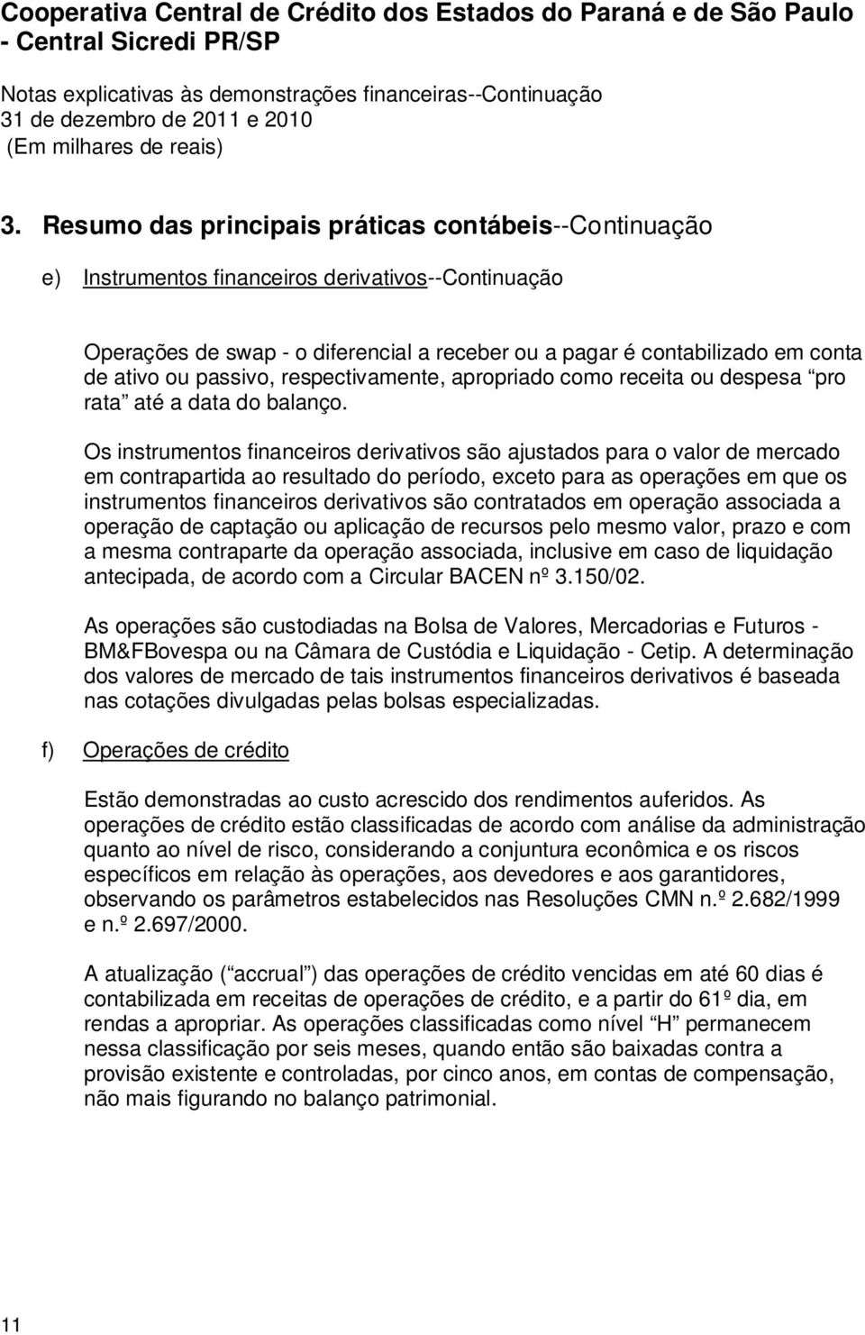 Os instrumentos financeiros derivativos são ajustados para o valor de mercado em contrapartida ao resultado do período, exceto para as operações em que os instrumentos financeiros derivativos são